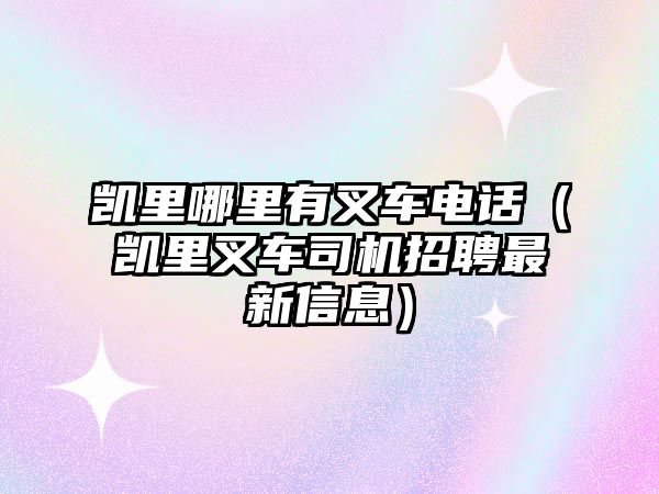 凱里哪里有叉車電話（凱里叉車司機招聘最新信息）