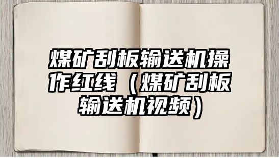 煤礦刮板輸送機(jī)操作紅線（煤礦刮板輸送機(jī)視頻）