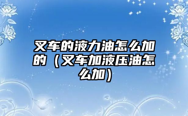 叉車的液力油怎么加的（叉車加液壓油怎么加）