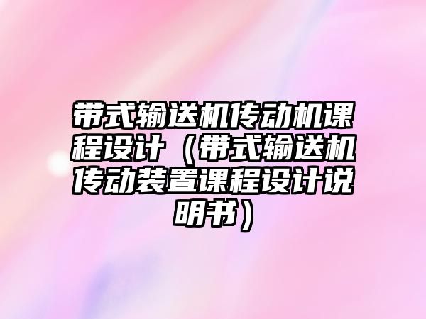 帶式輸送機(jī)傳動(dòng)機(jī)課程設(shè)計(jì)（帶式輸送機(jī)傳動(dòng)裝置課程設(shè)計(jì)說(shuō)明書(shū)）