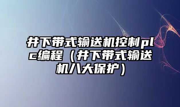 井下帶式輸送機(jī)控制plc編程（井下帶式輸送機(jī)八大保護(hù)）