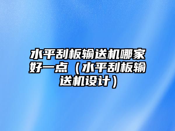 水平刮板輸送機(jī)哪家好一點(diǎn)（水平刮板輸送機(jī)設(shè)計(jì)）