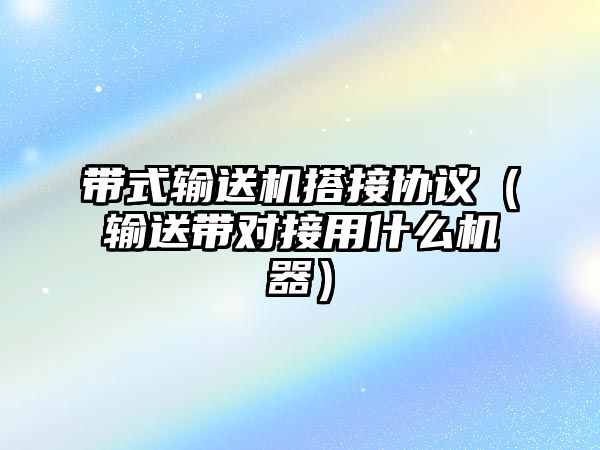 帶式輸送機搭接協(xié)議（輸送帶對接用什么機器）