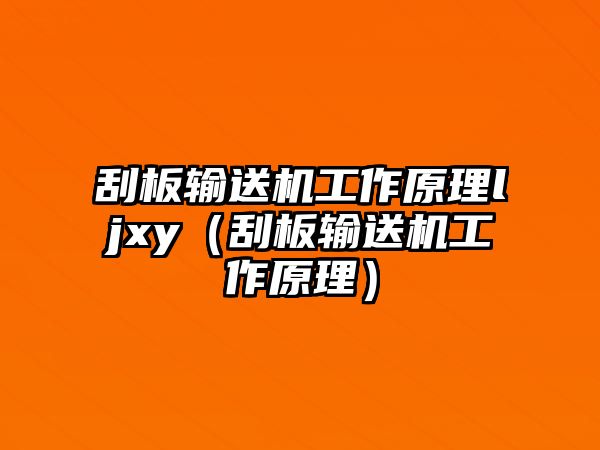 刮板輸送機工作原理ljxy（刮板輸送機工作原理）