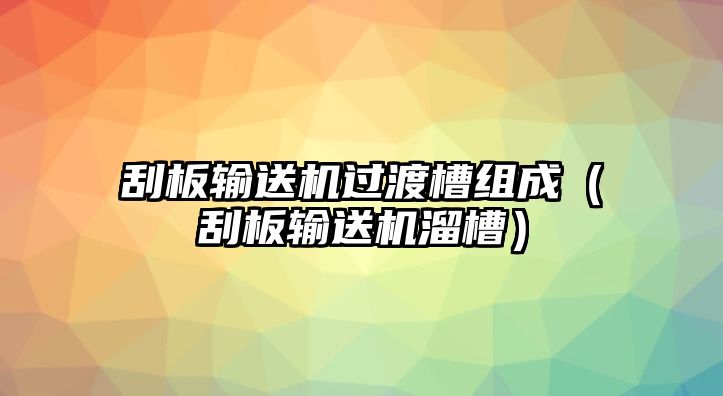 刮板輸送機(jī)過(guò)渡槽組成（刮板輸送機(jī)溜槽）