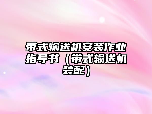 帶式輸送機(jī)安裝作業(yè)指導(dǎo)書(shū)（帶式輸送機(jī)裝配）