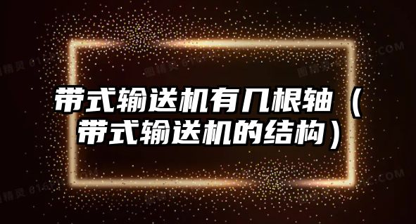 帶式輸送機(jī)有幾根軸（帶式輸送機(jī)的結(jié)構(gòu)）