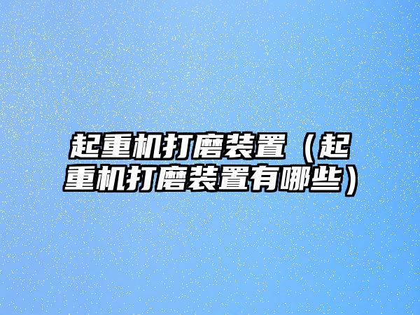 起重機打磨裝置（起重機打磨裝置有哪些）