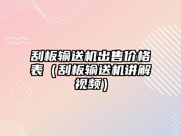 刮板輸送機出售價格表（刮板輸送機講解視頻）