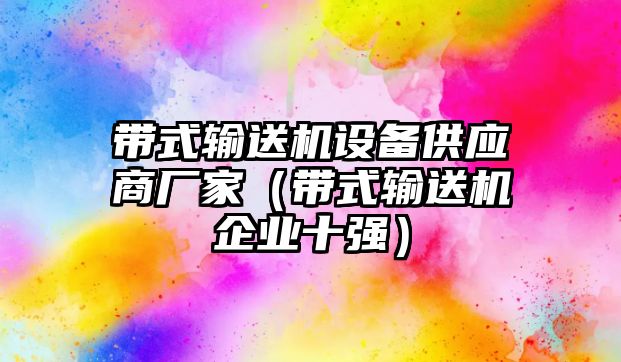 帶式輸送機(jī)設(shè)備供應(yīng)商廠家（帶式輸送機(jī)企業(yè)十強(qiáng)）