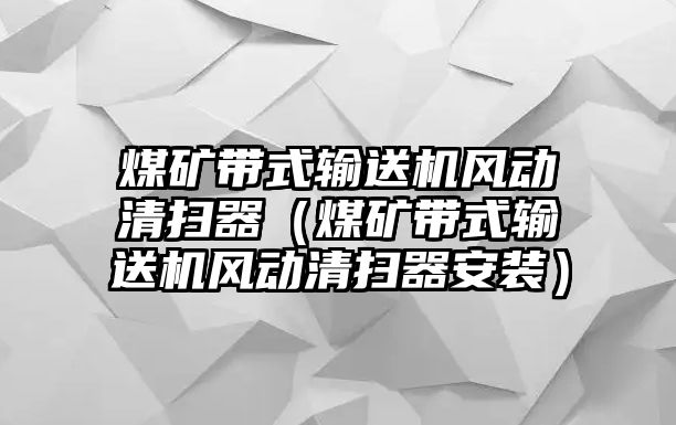 煤礦帶式輸送機(jī)風(fēng)動(dòng)清掃器（煤礦帶式輸送機(jī)風(fēng)動(dòng)清掃器安裝）