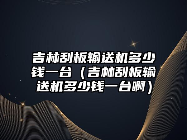 吉林刮板輸送機多少錢一臺（吉林刮板輸送機多少錢一臺?。? class=