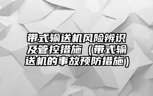 帶式輸送機風險辨識及管控措施（帶式輸送機的事故預防措施）