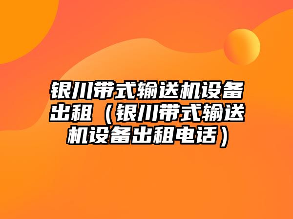 銀川帶式輸送機(jī)設(shè)備出租（銀川帶式輸送機(jī)設(shè)備出租電話）