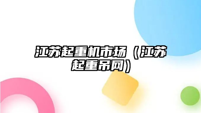 江蘇起重機(jī)市場（江蘇起重吊網(wǎng)）