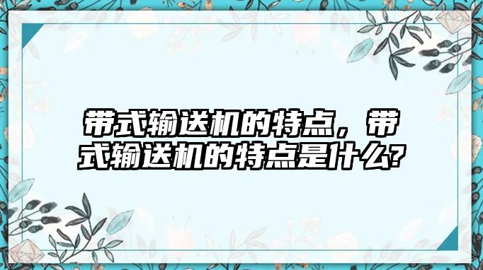 帶式輸送機(jī)的特點(diǎn)，帶式輸送機(jī)的特點(diǎn)是什么?