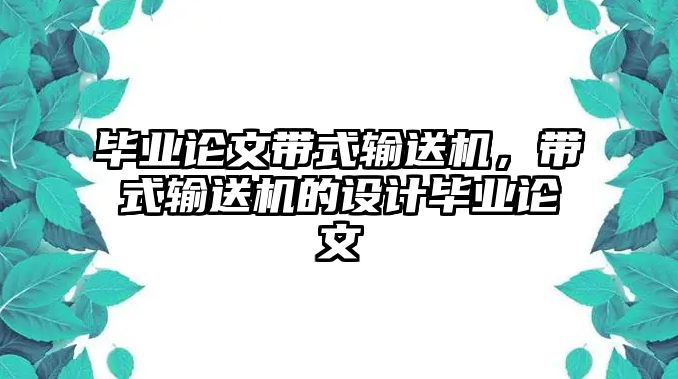 畢業(yè)論文帶式輸送機，帶式輸送機的設(shè)計畢業(yè)論文