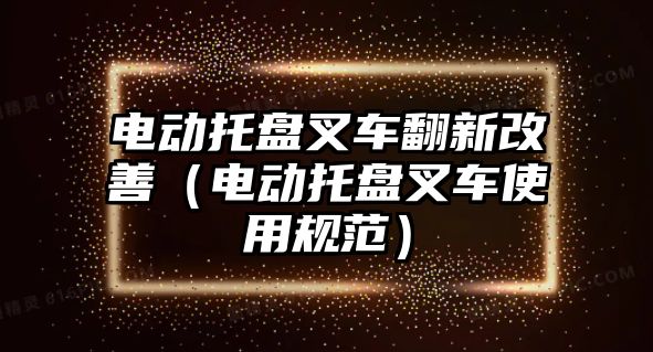 電動托盤叉車翻新改善（電動托盤叉車使用規(guī)范）