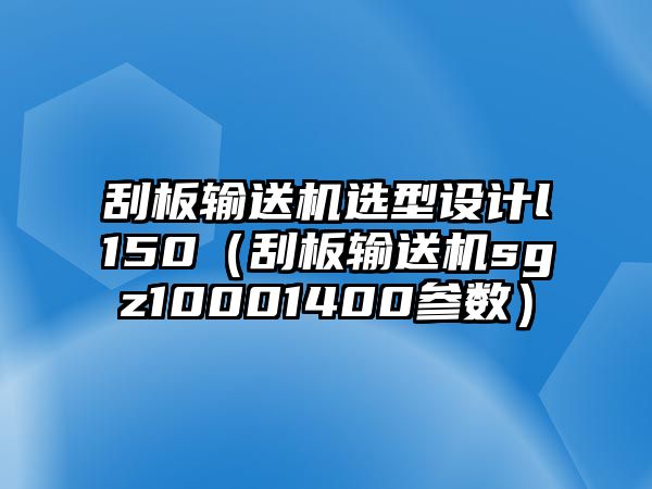 刮板輸送機(jī)選型設(shè)計(jì)l150（刮板輸送機(jī)sgz10001400參數(shù)）