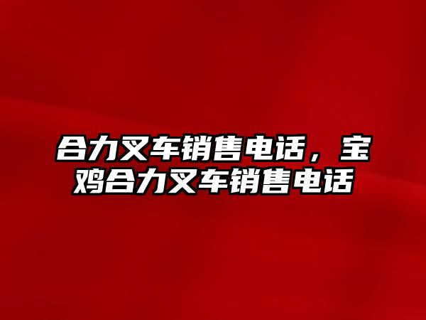 合力叉車銷售電話，寶雞合力叉車銷售電話