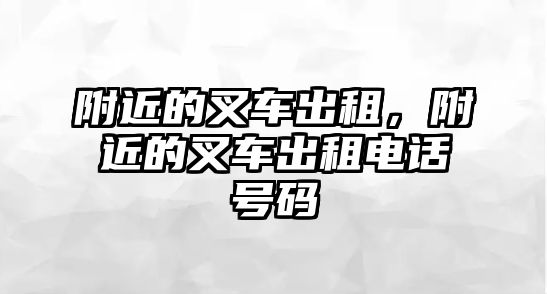 附近的叉車(chē)出租，附近的叉車(chē)出租電話(huà)號(hào)碼