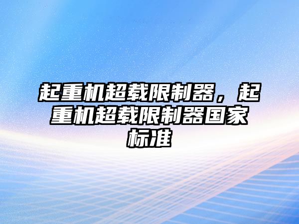 起重機(jī)超載限制器，起重機(jī)超載限制器國家標(biāo)準(zhǔn)