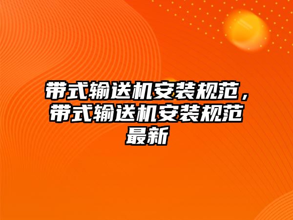 帶式輸送機(jī)安裝規(guī)范，帶式輸送機(jī)安裝規(guī)范最新