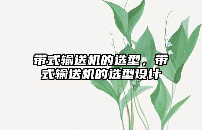 帶式輸送機的選型，帶式輸送機的選型設(shè)計