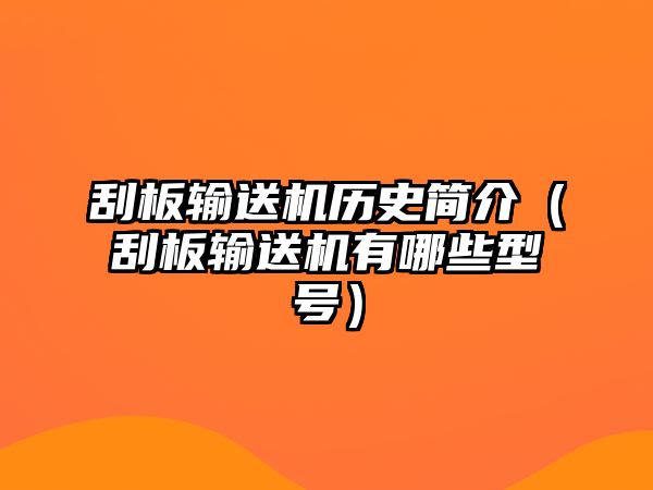 刮板輸送機(jī)歷史簡(jiǎn)介（刮板輸送機(jī)有哪些型號(hào)）