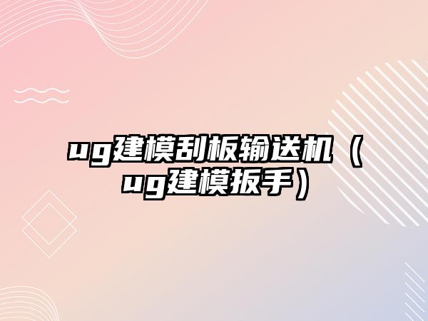 ug建模刮板輸送機(jī)（ug建模扳手）