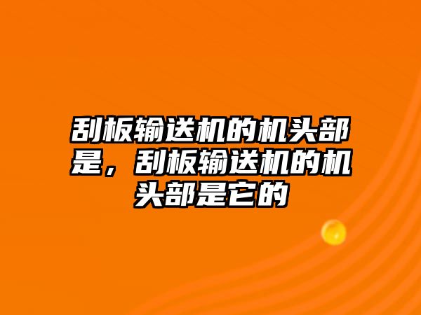 刮板輸送機的機頭部是，刮板輸送機的機頭部是它的