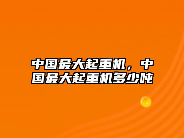 中國(guó)最大起重機(jī)，中國(guó)最大起重機(jī)多少噸