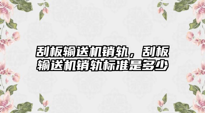 刮板輸送機銷軌，刮板輸送機銷軌標準是多少