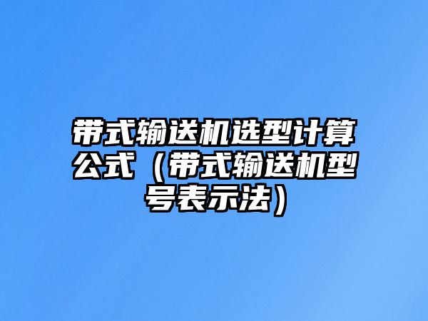 帶式輸送機(jī)選型計(jì)算公式（帶式輸送機(jī)型號(hào)表示法）