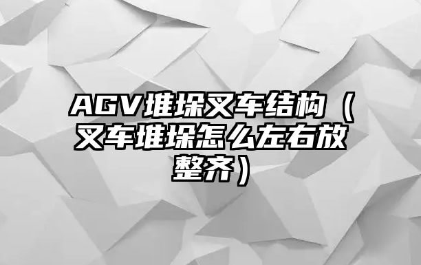 AGV堆垛叉車結(jié)構(gòu)（叉車堆垛怎么左右放整齊）