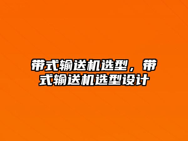 帶式輸送機選型，帶式輸送機選型設(shè)計