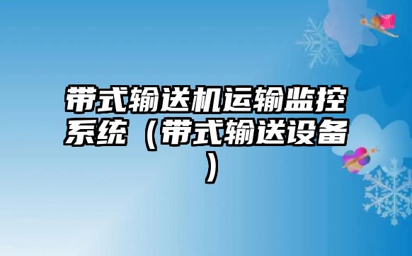 帶式輸送機運輸監(jiān)控系統(tǒng)（帶式輸送設(shè)備）