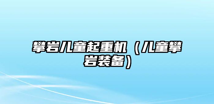 攀巖兒童起重機(jī)（兒童攀巖裝備）