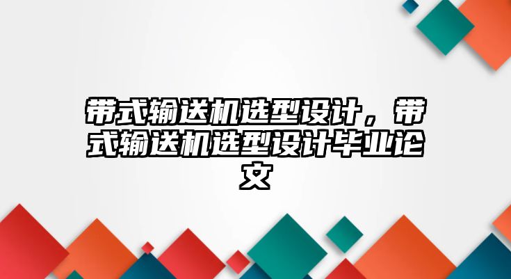 帶式輸送機(jī)選型設(shè)計(jì)，帶式輸送機(jī)選型設(shè)計(jì)畢業(yè)論文