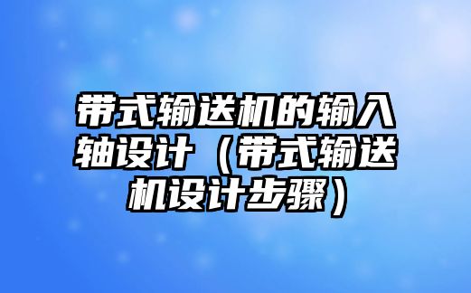 帶式輸送機的輸入軸設計（帶式輸送機設計步驟）