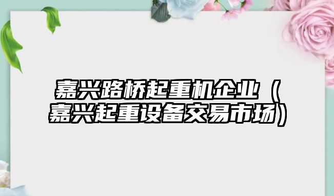 嘉興路橋起重機(jī)企業(yè)（嘉興起重設(shè)備交易市場）