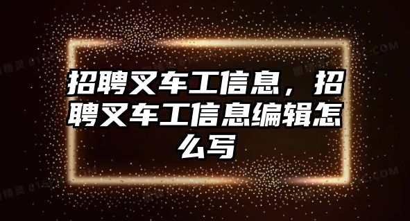 招聘叉車工信息，招聘叉車工信息編輯怎么寫