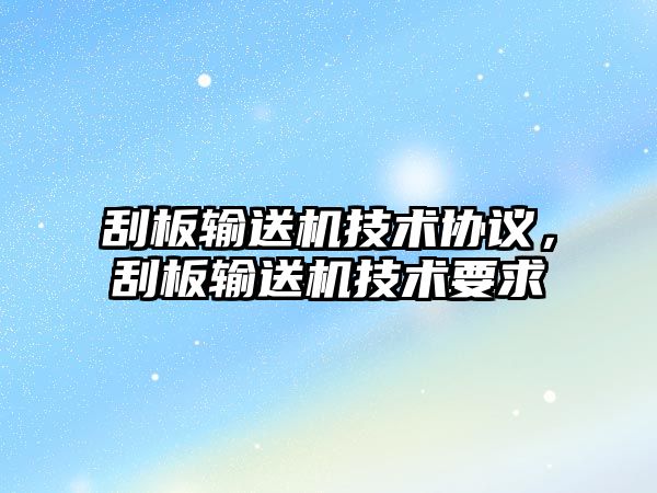 刮板輸送機技術(shù)協(xié)議，刮板輸送機技術(shù)要求