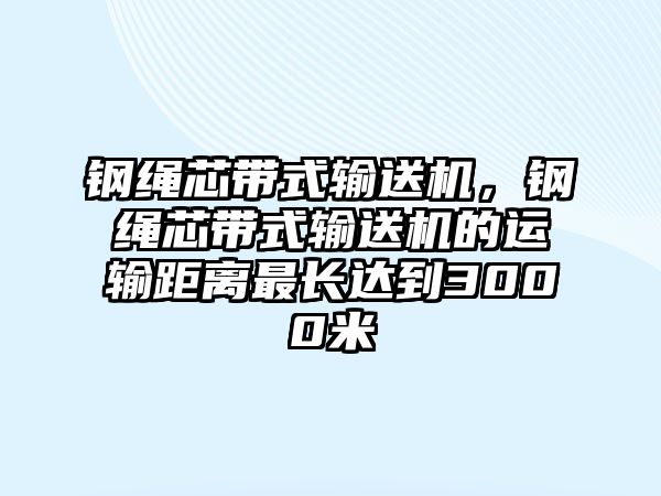 鋼繩芯帶式輸送機(jī)，鋼繩芯帶式輸送機(jī)的運(yùn)輸距離最長(zhǎng)達(dá)到3000米