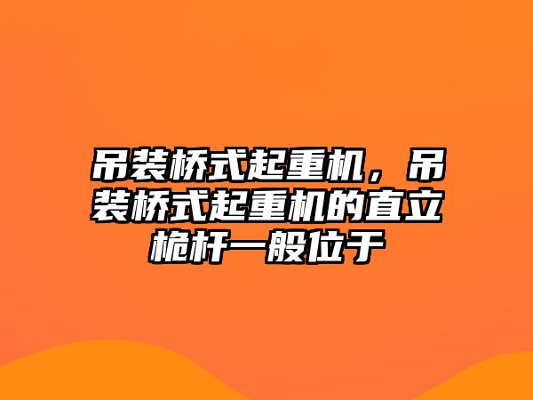 吊裝橋式起重機，吊裝橋式起重機的直立桅桿一般位于