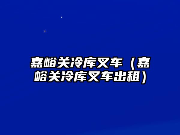 嘉峪關(guān)冷庫叉車（嘉峪關(guān)冷庫叉車出租）