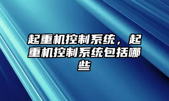 起重機(jī)控制系統(tǒng)，起重機(jī)控制系統(tǒng)包括哪些