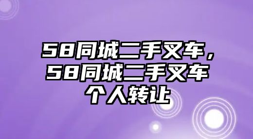 58同城二手叉車，58同城二手叉車個人轉(zhuǎn)讓