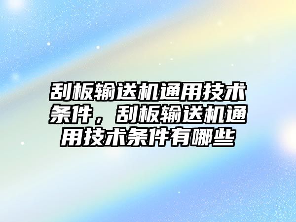 刮板輸送機(jī)通用技術(shù)條件，刮板輸送機(jī)通用技術(shù)條件有哪些