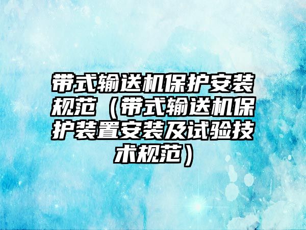 帶式輸送機(jī)保護(hù)安裝規(guī)范（帶式輸送機(jī)保護(hù)裝置安裝及試驗技術(shù)規(guī)范）